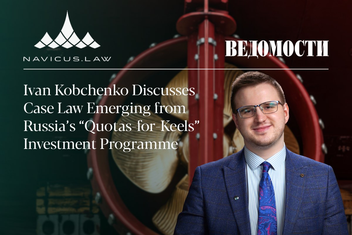 Ivan Kobchenko, Director of the St Petersburg office of NAVICUS.LAW, who commented to Vedomosti on case law under the &ldquo;quotas-for-keels&rdquo; investment programme